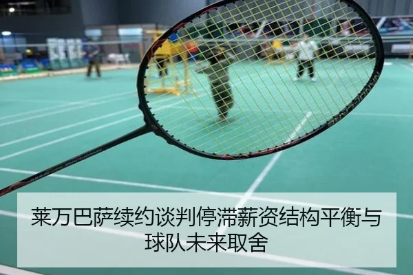 莱万巴萨续约谈判停滞薪资结构平衡与球队未来取舍