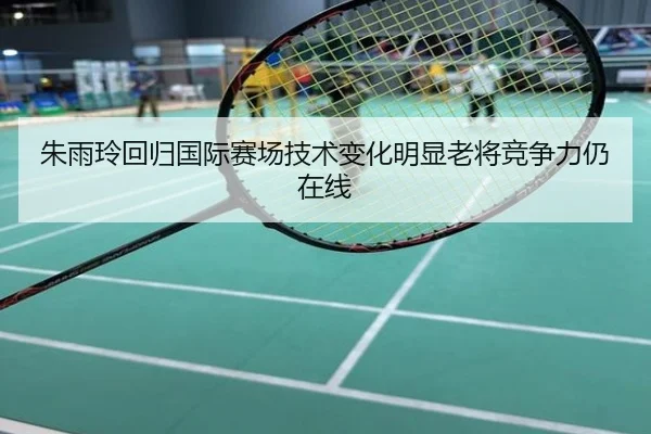 朱雨玲回归国际赛场技术变化明显老将竞争力仍在线
