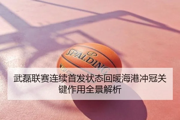 武磊联赛连续首发状态回暖海港冲冠关键作用全景解析