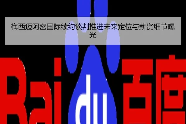 梅西迈阿密国际续约谈判推进未来定位与薪资细节曝光