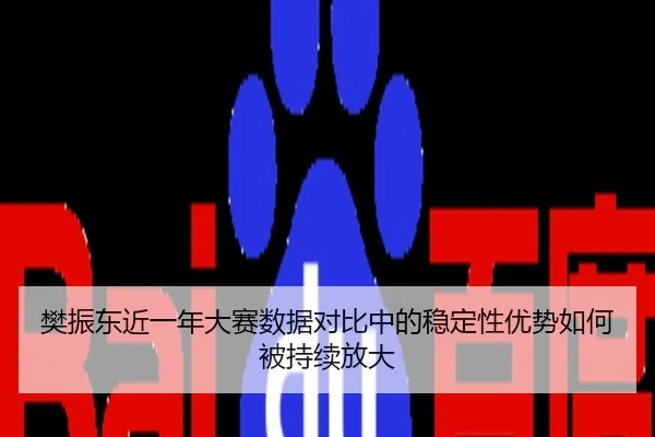 樊振东近一年大赛数据对比中的稳定性优势如何被持续放大