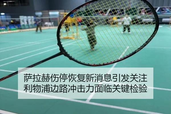 萨拉赫伤停恢复新消息引发关注 利物浦边路冲击力面临关键检验